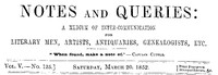 Notes and Queries, Vol. V, Number 125, March 20, 1852
A Medium of Inter-communication for Literary Men, Artists, Antiquaries, Genealogists, etc.