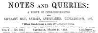 Notes and Queries, Vol. V, Number 126, March 27, 1852
A Medium of Inter-communication for Literary Men, Artists, Antiquaries, Genealogists, etc.