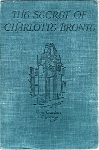 The Secret of Charlotte Brontë
Followed by Remiiscences of the real Monsieur and Madame Heger