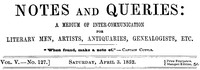 Notes and Queries, Vol. V, Number 127, April 3, 1852
A Medium of Inter-communication for Literary Men, Artists, Antiquaries, Genealogists, etc.