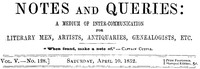 Notes and Queries, Vol. V, Number 128, April 10, 1852
A Medium of Inter-communication for Literary Men, Artists, Antiquaries, Genealogists, etc.