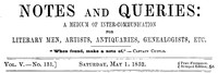 Notes and Queries, Vol. V, Number 131, May 1, 1852
A Medium of Inter-communication for Literary Men, Artists, Antiquaries, Genealogists, etc.