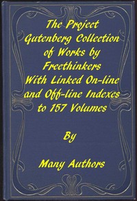 The Project Gutenberg Collection of Works by Freethinkers
With Linked On-line and Off-line Indexes to 157 Volumes by 90 Authors; Plus Indexes to 15 other Author's Multi-Volume Sets.