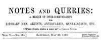 Notes and Queries, Vol. V, Number 134, May 22, 1852
A Medium of Inter-communication for Literary Men, Artists, Antiquaries, Genealogists, etc.