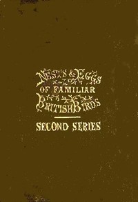 Nests and Eggs of Familiar British Birds, Second Series
Described and Illustrated; with an Account of the Haunts and Habits of the Feathered Architects, and their Times and Modes of Building