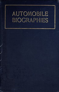 Automobile Biographies
An Account of the Lives and the Work of Those Who Have Been Identified with the Invention and Development of Self-Propelled Vehicles on the Common Roads