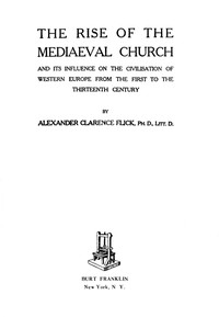 The Rise of the Mediaeval Church
And Its Influence on the Civilization of Western Europe from the First to the Thirteenth Century