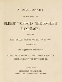 A Dictionary of the First or Oldest Words in the English Language
From the Semi-Saxon Period of A.D. 1250 to 1300