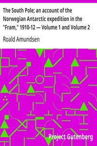 The South Pole; an account of the Norwegian Antarctic expedition in the "Fram," 1910-12 — Volume 1 and Volume 2