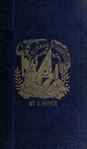 Soyer's Culinary Campaign: Being Historical Reminiscences of the Late War.
With The Plain Art of Cookery for Military and Civil Institutions