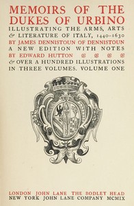 Memoirs of the Dukes of Urbino, Volume 1 (of 3)
Illustrating the Arms, Arts, and Literature of Italy, from 1440 To 1630.