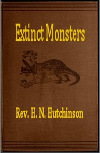 Extinct Monsters
A Popular Account of Some of the Larger Forms of Ancient Animal Life