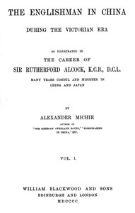 The Englishman in China During the Victorian Era, Vol. 1 (of 2)
As Illustrated in the Career of Sir Rutherford Alcock, K.C.B., D.C.L., Many Years Consul and Minister in China and Japan
