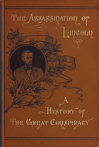Assassination of Lincoln: a History of the Great Conspiracy
Trial of the Conspirators by a Military Commission, and a Review of the Trial of John H. Surratt