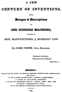A New Century of Inventions
Being Designs & Descriptions of One Hundred Machines, Relating to Arts, Manufactures, & Domestic Life