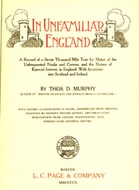 In Unfamiliar England
A Record of a Seven Thousand Mile Tour by Motor of the Unfrequented Nooks and Corners, and the Shrines of Especial Interest, in England; With Incursions into Scotland and Ireland.