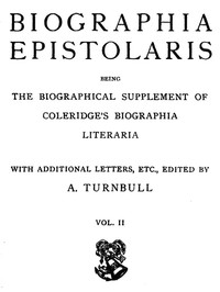 Biographia Epistolaris, Volume 2
being The Biographical Supplement of Coleridge's Biographia Literaria