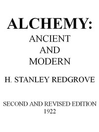 Alchemy: Ancient and Modern
Being a Brief Account of the Alchemistic Doctrines, and Their Relations, to Mysticism on the One Hand, and to Recent Discoveries in Physical Science on the Other Hand; Together with Some Particulars Regarding the Lives and Tea