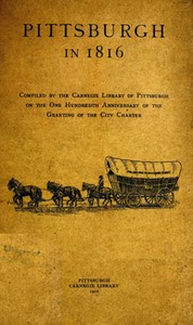 Pittsburgh in 1816
Compiled by the Carnegie Library of Pittsburgh on the One Hundredth Anniversary of the Granting of the City Charter