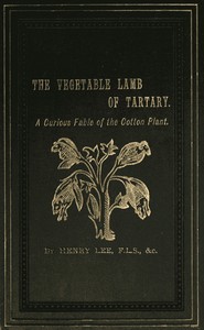 The Vegetable Lamb of Tartary: A Curious Fable of the Cotton Plant.
To Which Is Added a Sketch of the History of Cotton and the Cotton Trade