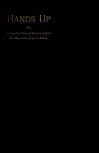 Hands Up; or, Thirty-Five Years of Detective Life in the Mountains and on the Plains
Reminiscences by General D. J. Cook, Chief of the Rocky Mountains Detective Association