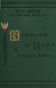 Rambles in Rome
An Archæological and Historical Guide to the Museums, Galleries, Villas, Churches, and Antiquities of Rome and the Campagna