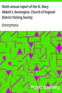 Ninth annual report of the St. Mary Abbott's, Kensington, Church of England District Visiting Society
with some account of the different societies subordinate or affiliated to it
