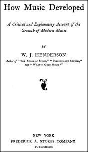 How Music Developed
A Critical and Explanatory Account of the Growth of Modern Music