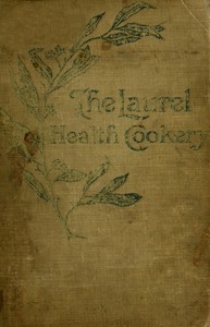 The Laurel Health Cookery
A Collection of Practical Suggestions and Recipes for the Preparation of Non-Flesh Foods in Palatable and Attractive Ways