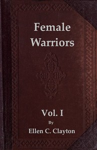 Female Warriors, Vol. 1 (of 2)
Memorials of Female Valour and Heroism, from the Mythological Ages to the Present Era.
