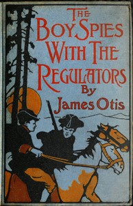 The Boy Spies with the Regulators
The Story of How the Boys Assisted the Carolina Patriots to Drive the British from That State