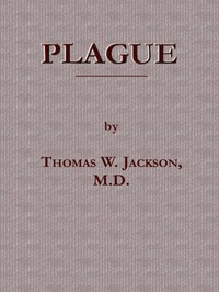 Plague
Its Cause and the Manner of its Extension, Its Menace, Its Control and Suppression, Its Diagnosis and Treatment