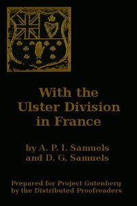 With the Ulster Division in France
A Story of the 11th Battalion Royal Irish Rifles (South Antrim Volunteers), From Bordon to Thiepval.