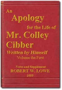 An Apology for the Life of Mr. Colley Cibber, Volume 1 (of 2)
Written by Himself. A New Edition with Notes and Supplement