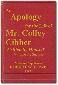 An Apology for the Life of Mr. Colley Cibber, Volume 2 (of 2)
Written by Himself. A New Edition with Notes and Supplement