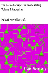 The Native Races [of the Pacific states], Volume 4, Antiquities
The Works of Hubert Howe Bancroft, Volume 4
