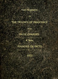 The Friends; or, The Triumph of Innocence over False Charges
A Tale, Founded on Facts
