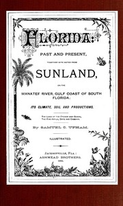 Florida: Past and present
together with notes from Sunland, on the Manatee River, Gulf Coast of South Florida: its climate, soil, and productions