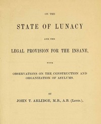 On the State of Lunacy and the Legal Provision for the Insane
With Observations on the Construction and Organization of Asylums