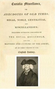 Curialia Miscellanea, or Anecdotes of Old Times
Regal, Noble, Gentilitial, and Miscellaneous: Including Authentic Anecdotes of the Royal Household, and the Manners and Customs of the Court, at an Early Period of the English History