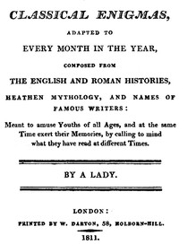 Classical Enigmas, Adapted to Every Month in the Year
Composed from the English and Roman Histories, Heathen Mythology and Names of Famous Writers: Meant to Amuse Youths of All Ages, and at the Same Time Exert Their Memories, by Calling to Mind What They