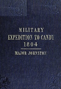 Narrative of the Operations of a Detachment in an Expedition to Candy, in the Island of Ceylon, in the Year 1804
With Some Observations on the Previous Campaign, and on the Nature of Candian Warfare, etc., etc., etc.