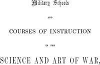 Military schools and courses of instruction in the science and art of war,
in France, Prussia, Austria, Russia, Sweden, Switzerland, Sardinia, England, and the United States. Drawn from recent official reports and documents. Revised Edition