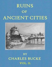 Ruins of Ancient Cities (Vol. 1 of 2)
With General and Particular Accounts of Their Rise, Fall, and Present Condition