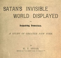 Satan's Invisible World Displayed; or, Despairing Democracy
A Study of Greater New York