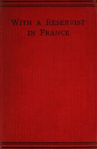 With a Reservist in France
A Personal Account of All the Engagements in Which the 1st Division 1st Corps Took Part, viz.: Mons (Including the Retirement), the Marne, the Aisne, First Battle of Ypres, Neuve Chapelle, Festubert, and Loos