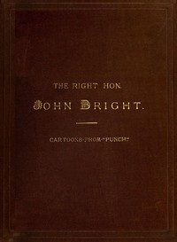 The Rt. Hon. John Bright M.P.
Cartoons from the Collection of "Mr. Punch"