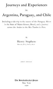 Journeys and Experiences in Argentina, Paraguay, and Chile
Including a Side Trip to the Source of the Paraguay River in the State of Matto Grosso, Brazil, and a Journey Across the Andes to the Rio Tambo in Peru