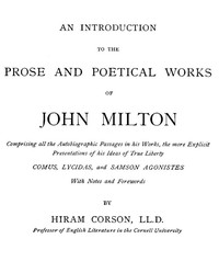 An Introduction to the Prose and Poetical Works of John Milton
Comprising All the Autobiographic Passages in His Works, the More Explicit Presentations of His Ideas of True Liberty.