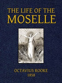 The Life of the Moselle
From its source in the Vosges Mountains to its junction with the Rhine at Coblence